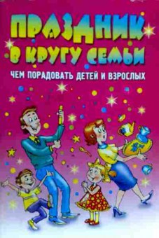 Книга Праздник в кругу семьи Чем порадовать детей и взрослых, 11-19774, Баград.рф